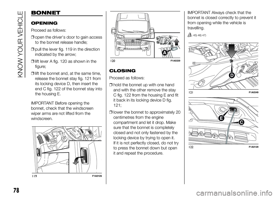 FIAT DUCATO 2016 Owner handbook (in English) BONNET
OPENING
Proceed as follows:
❒open the driver's door to gain access
to the bonnet release handle;
❒pull the lever fig. 119 in the direction
indicated by the arrow;
❒lift lever A fig. 1 FIAT DUCATO 2016 Owner handbook (in English) BONNET
OPENING
Proceed as follows:
❒open the driver's door to gain access
to the bonnet release handle;
❒pull the lever fig. 119 in the direction
indicated by the arrow;
❒lift lever A fig. 1