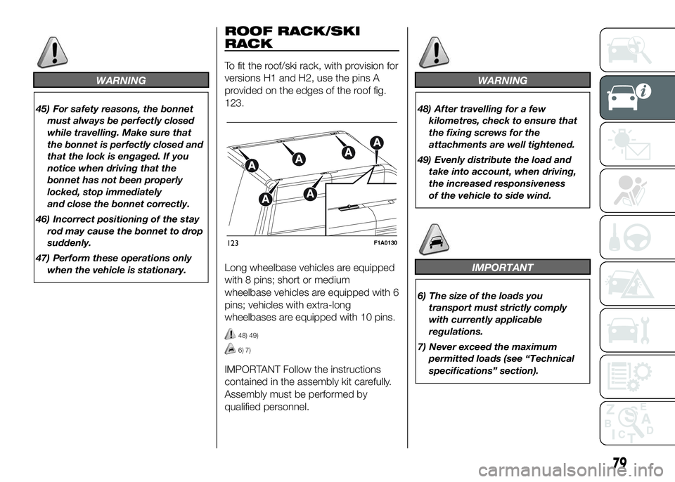 FIAT DUCATO 2016  Owner handbook (in English) WARNING
45) For safety reasons, the bonnet
must always be perfectly closed
while travelling. Make sure that
the bonnet is perfectly closed and
that the lock is engaged. If you
notice when driving that