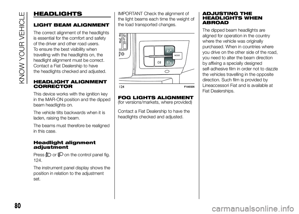 FIAT DUCATO 2016 Owner handbook (in English) HEADLIGHTS
LIGHT BEAM ALIGNMENT
The correct alignment of the headlights
is essential for the comfort and safety
of the driver and other road users.
To ensure the best visibility when
travelling with t FIAT DUCATO 2016 Owner handbook (in English) HEADLIGHTS
LIGHT BEAM ALIGNMENT
The correct alignment of the headlights
is essential for the comfort and safety
of the driver and other road users.
To ensure the best visibility when
travelling with t