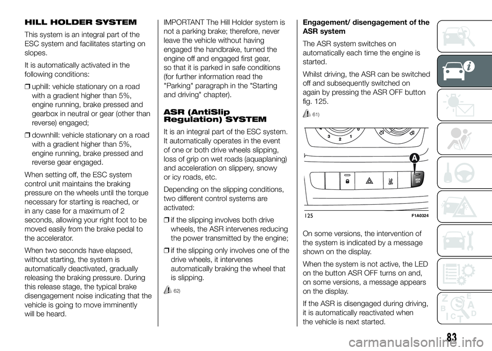 FIAT DUCATO 2016 Owner handbook (in English) HILL HOLDER SYSTEM
This system is an integral part of the
ESC system and facilitates starting on
slopes.
It is automatically activated in the
following conditions:
❒uphill: vehicle stationary on a r FIAT DUCATO 2016 Owner handbook (in English) HILL HOLDER SYSTEM
This system is an integral part of the
ESC system and facilitates starting on
slopes.
It is automatically activated in the
following conditions:
❒uphill: vehicle stationary on a r