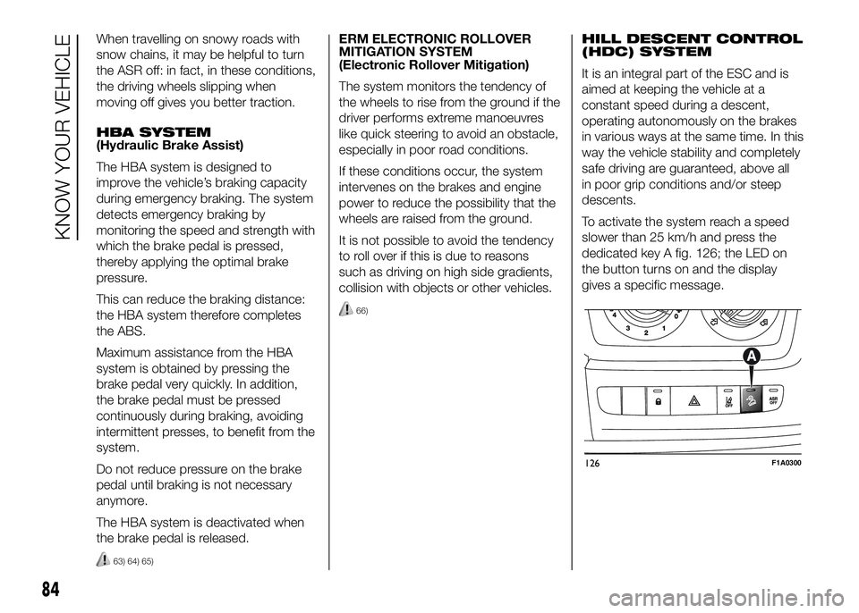 FIAT DUCATO 2016 Owner handbook (in English) When travelling on snowy roads with
snow chains, it may be helpful to turn
the ASR off: in fact, in these conditions,
the driving wheels slipping when
moving off gives you better traction.
HBA SYSTEM
FIAT DUCATO 2016 Owner handbook (in English) When travelling on snowy roads with
snow chains, it may be helpful to turn
the ASR off: in fact, in these conditions,
the driving wheels slipping when
moving off gives you better traction.
HBA SYSTEM
