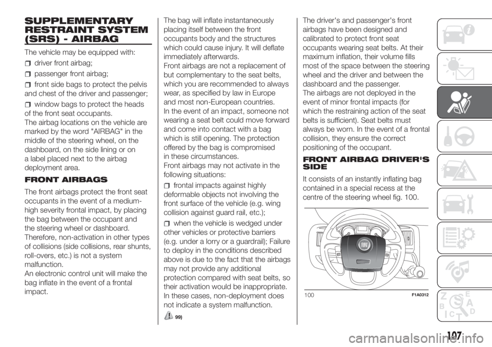 FIAT DUCATO 2017 Owner handbook (in English) SUPPLEMENTARY
RESTRAINT SYSTEM
(SRS) - AIRBAG
The vehicle may be equipped with:
driver front airbag;
passenger front airbag;
front side bags to protect the pelvis
and chest of the driver and passenger FIAT DUCATO 2017 Owner handbook (in English) SUPPLEMENTARY
RESTRAINT SYSTEM
(SRS) - AIRBAG
The vehicle may be equipped with:
driver front airbag;
passenger front airbag;
front side bags to protect the pelvis
and chest of the driver and passenger