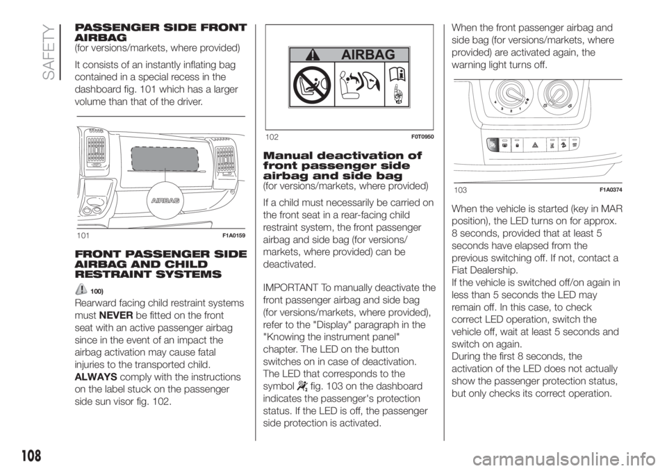 FIAT DUCATO 2017 Owner handbook (in English) PASSENGER SIDE FRONT
AIRBAG
(for versions/markets, where provided)
It consists of an instantly inflating bag
contained in a special recess in the
dashboard fig. 101 which has a larger
volume than that FIAT DUCATO 2017 Owner handbook (in English) PASSENGER SIDE FRONT
AIRBAG
(for versions/markets, where provided)
It consists of an instantly inflating bag
contained in a special recess in the
dashboard fig. 101 which has a larger
volume than that