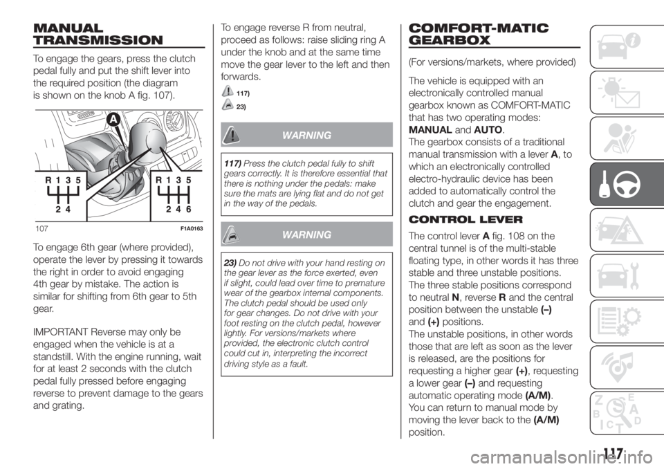 FIAT DUCATO 2017  Owner handbook (in English) MANUAL
TRANSMISSION
To engage the gears, press the clutch
pedal fully and put the shift lever into
the required position (the diagram
is shown on the knob A fig. 107).
To engage 6th gear (where provid