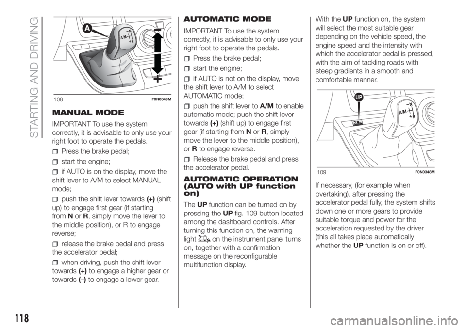 FIAT DUCATO 2017  Owner handbook (in English) MANUAL MODE
IMPORTANT To use the system
correctly, it is advisable to only use your
right foot to operate the pedals.
Press the brake pedal;
start the engine;
if AUTO is on the display, move the
shift