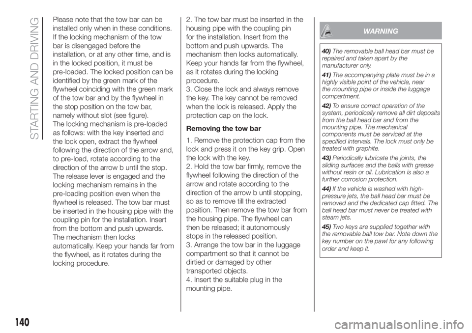 FIAT DUCATO 2017 Owner handbook (in English) Please note that the tow bar can be
installed only when in these conditions.
If the locking mechanism of the tow
bar is disengaged before the
installation, or at any other time, and is
in the locked p FIAT DUCATO 2017 Owner handbook (in English) Please note that the tow bar can be
installed only when in these conditions.
If the locking mechanism of the tow
bar is disengaged before the
installation, or at any other time, and is
in the locked p