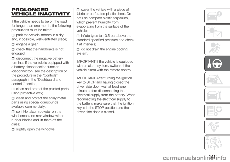 FIAT DUCATO 2017 Owner handbook (in English) PROLONGED
VEHICLE INACTIVITY
If the vehicle needs to be off the road
for longer than one month, the following
precautions must be taken:
park the vehicle indoors in a dry
and, if possible, well-ventil FIAT DUCATO 2017 Owner handbook (in English) PROLONGED
VEHICLE INACTIVITY
If the vehicle needs to be off the road
for longer than one month, the following
precautions must be taken:
park the vehicle indoors in a dry
and, if possible, well-ventil