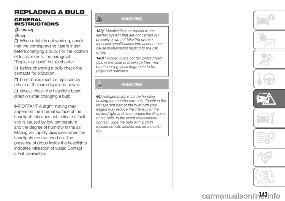 FIAT DUCATO 2017 Owner handbook (in English) REPLACING A BULB
GENERAL
INSTRUCTIONS
139) 140)
46)
When a light is not working, check
that the corresponding fuse is intact
before changing a bulb. For the location
of fuses, refer to the paragraph
& FIAT DUCATO 2017 Owner handbook (in English) REPLACING A BULB
GENERAL
INSTRUCTIONS
139) 140)
46)
When a light is not working, check
that the corresponding fuse is intact
before changing a bulb. For the location
of fuses, refer to the paragraph
&