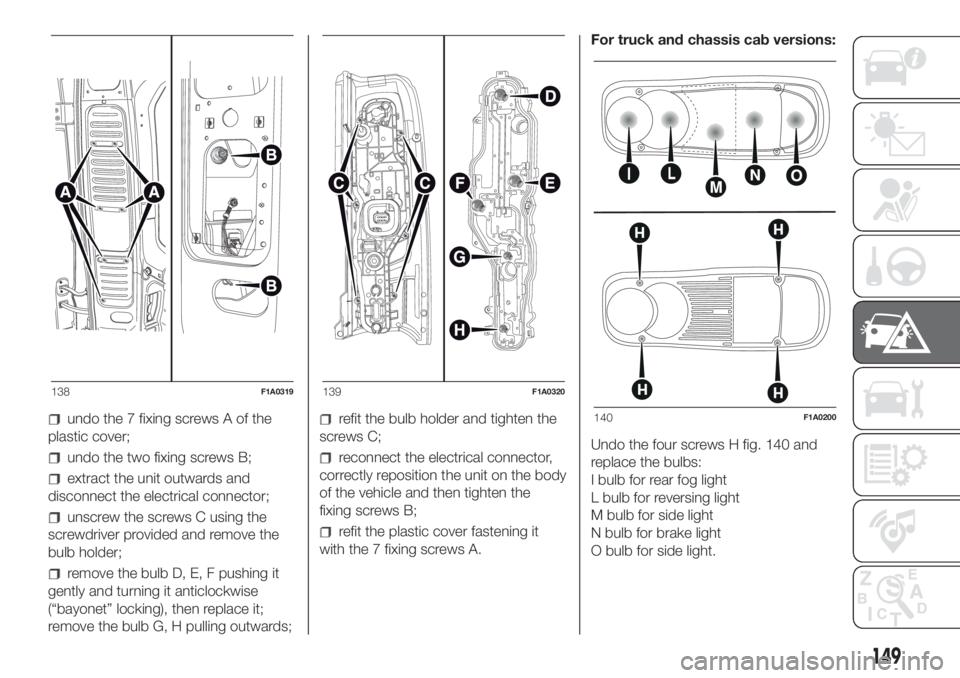 FIAT DUCATO 2017 Owner handbook (in English) undo the 7 fixing screws A of the
plastic cover;
undo the two fixing screws B;
extract the unit outwards and
disconnect the electrical connector;
unscrew the screws C using the
screwdriver provided an FIAT DUCATO 2017 Owner handbook (in English) undo the 7 fixing screws A of the
plastic cover;
undo the two fixing screws B;
extract the unit outwards and
disconnect the electrical connector;
unscrew the screws C using the
screwdriver provided an
