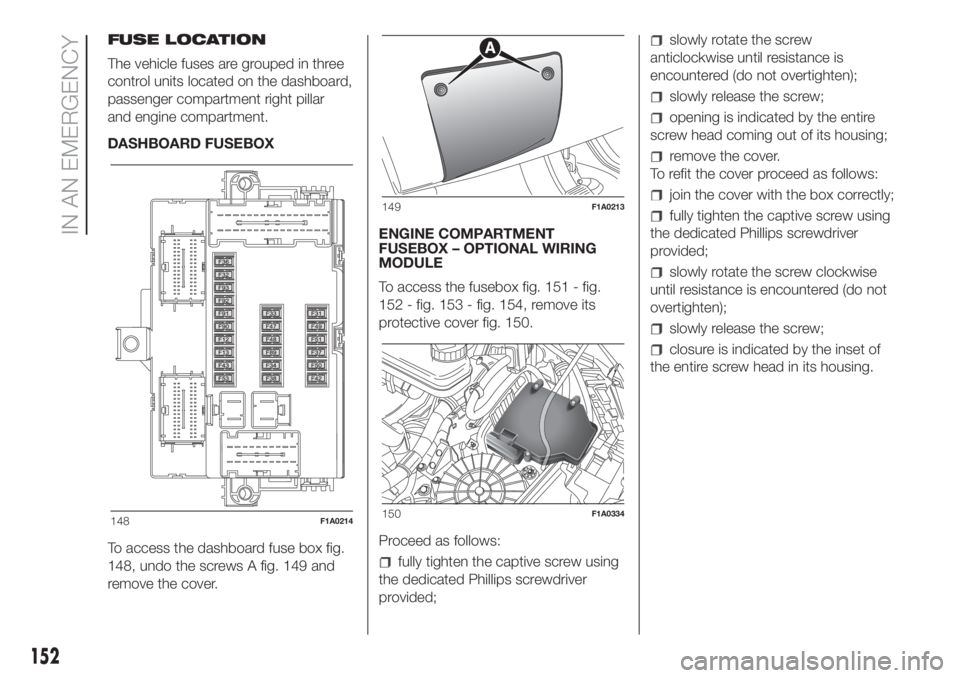 FIAT DUCATO 2017 Owner handbook (in English) FUSE LOCATION
The vehicle fuses are grouped in three
control units located on the dashboard,
passenger compartment right pillar
and engine compartment.
DASHBOARD FUSEBOX
To access the dashboard fuse b FIAT DUCATO 2017 Owner handbook (in English) FUSE LOCATION
The vehicle fuses are grouped in three
control units located on the dashboard,
passenger compartment right pillar
and engine compartment.
DASHBOARD FUSEBOX
To access the dashboard fuse b