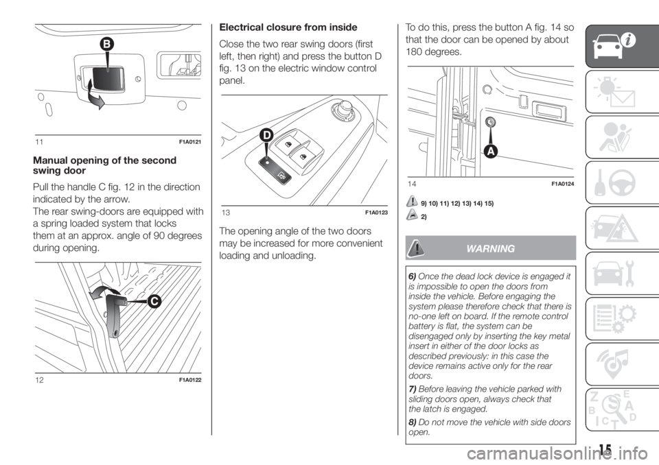 FIAT DUCATO 2017  Owner handbook (in English) Manual opening of the second
swing door
Pull the handle C fig. 12 in the direction
indicated by the arrow.
The rear swing-doors are equipped with
a spring loaded system that locks
them at an approx. a