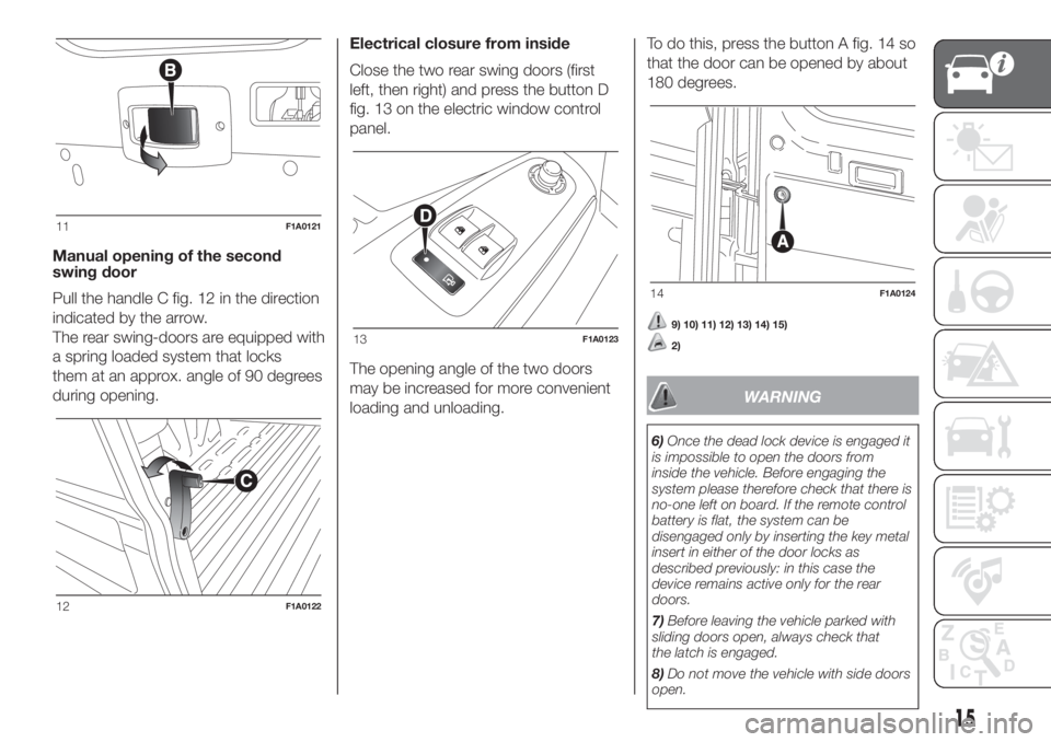 FIAT DUCATO 2017 Owner handbook (in English) Manual opening of the second
swing door
Pull the handle C fig. 12 in the direction
indicated by the arrow.
The rear swing-doors are equipped with
a spring loaded system that locks
them at an approx. a FIAT DUCATO 2017 Owner handbook (in English) Manual opening of the second
swing door
Pull the handle C fig. 12 in the direction
indicated by the arrow.
The rear swing-doors are equipped with
a spring loaded system that locks
them at an approx. a
