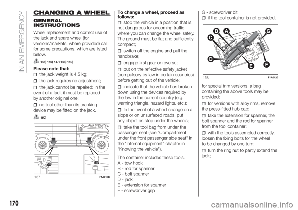 FIAT DUCATO 2017 Owner handbook (in English) CHANGING A WHEEL
GENERAL
INSTRUCTIONS
Wheel replacement and correct use of
the jack and spare wheel (for
versions/markets, where provided) call
for some precautions, which are listed
below.
145) 146) FIAT DUCATO 2017 Owner handbook (in English) CHANGING A WHEEL
GENERAL
INSTRUCTIONS
Wheel replacement and correct use of
the jack and spare wheel (for
versions/markets, where provided) call
for some precautions, which are listed
below.
145) 146)