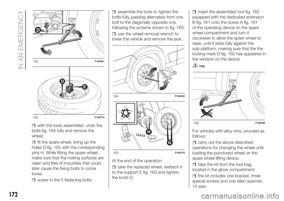 FIAT DUCATO 2017 Owner handbook (in English) with the tools assembled, undo the
bolts fig. 164 fully and remove the
wheel;
fit the spare wheel, lining up the
holes G fig. 165 with the corresponding
pins H. While fitting the spare wheel,
make sur FIAT DUCATO 2017 Owner handbook (in English) with the tools assembled, undo the
bolts fig. 164 fully and remove the
wheel;
fit the spare wheel, lining up the
holes G fig. 165 with the corresponding
pins H. While fitting the spare wheel,
make sur