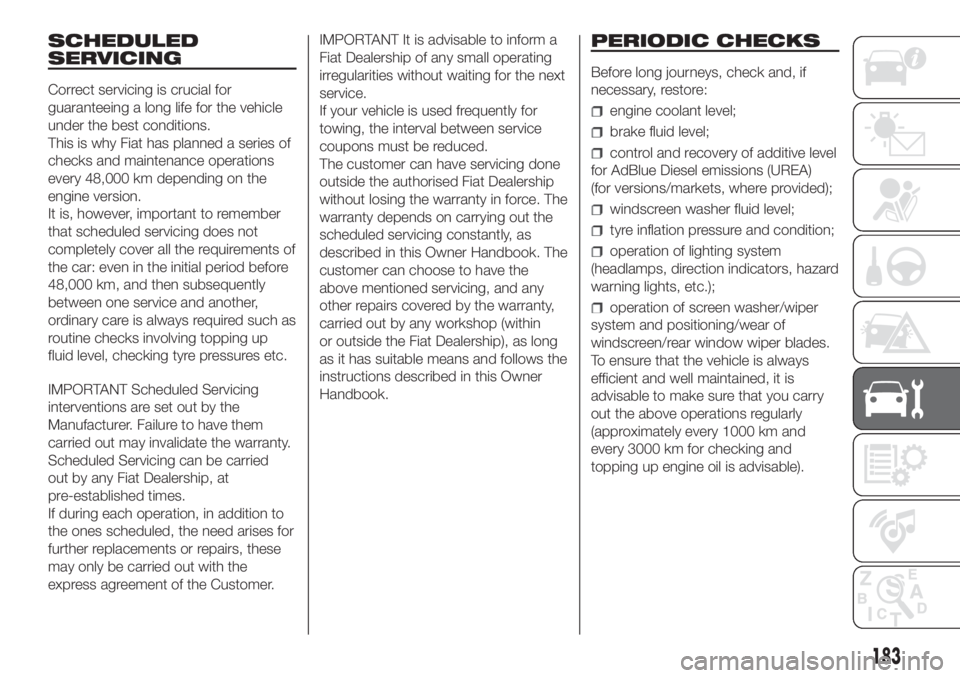 FIAT DUCATO 2017  Owner handbook (in English) SCHEDULED
SERVICING
Correct servicing is crucial for
guaranteeing a long life for the vehicle
under the best conditions.
This is why Fiat has planned a series of
checks and maintenance operations
ever