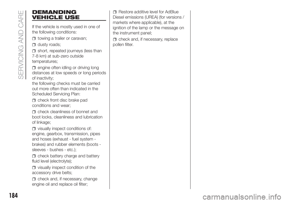 FIAT DUCATO 2017 Owner handbook (in English) DEMANDING
VEHICLE USE
If the vehicle is mostly used in one of
the following conditions:
towing a trailer or caravan;
dusty roads;
short, repeated journeys (less than
7-8 km) at sub-zero outside
temper FIAT DUCATO 2017 Owner handbook (in English) DEMANDING
VEHICLE USE
If the vehicle is mostly used in one of
the following conditions:
towing a trailer or caravan;
dusty roads;
short, repeated journeys (less than
7-8 km) at sub-zero outside
temper