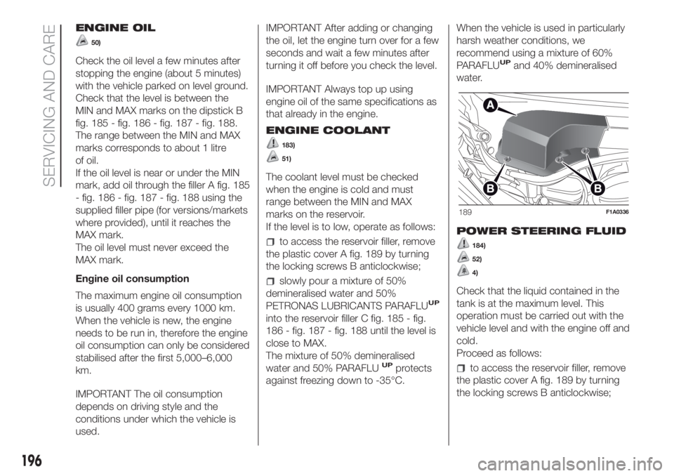 FIAT DUCATO 2017 Owner handbook (in English) ENGINE OIL
50)
Check the oil level a few minutes after
stopping the engine (about 5 minutes)
with the vehicle parked on level ground.
Check that the level is between the
MIN and MAX marks on the dipst FIAT DUCATO 2017 Owner handbook (in English) ENGINE OIL
50)
Check the oil level a few minutes after
stopping the engine (about 5 minutes)
with the vehicle parked on level ground.
Check that the level is between the
MIN and MAX marks on the dipst