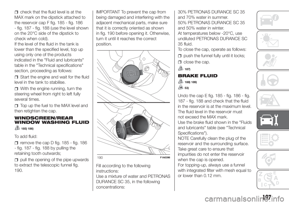 FIAT DUCATO 2017 Owner handbook (in English) check that the fluid level is at the
MAX mark on the dipstick attached to
the reservoir cap F fig. 185 - fig. 186
- fig. 187 - fig. 188 (use the level shown
on the 20°C side of the dipstick to
check FIAT DUCATO 2017 Owner handbook (in English) check that the fluid level is at the
MAX mark on the dipstick attached to
the reservoir cap F fig. 185 - fig. 186
- fig. 187 - fig. 188 (use the level shown
on the 20°C side of the dipstick to
check