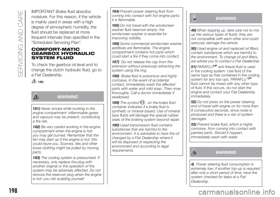 FIAT DUCATO 2017 Owner handbook (in English) IMPORTANT Brake fluid absorbs
moisture. For this reason, if the vehicle
is mainly used in areas with a high
degree of atmospheric humidity, the
fluid should be replaced at more
frequent intervals than FIAT DUCATO 2017 Owner handbook (in English) IMPORTANT Brake fluid absorbs
moisture. For this reason, if the vehicle
is mainly used in areas with a high
degree of atmospheric humidity, the
fluid should be replaced at more
frequent intervals than