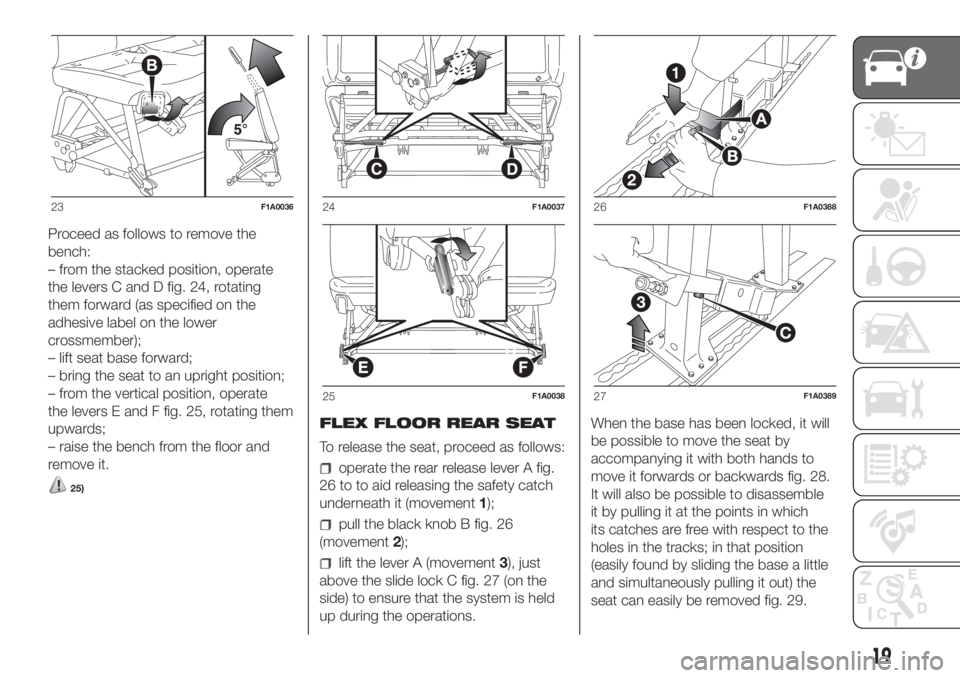 FIAT DUCATO 2017 Owner handbook (in English) Proceed as follows to remove the
bench:
– from the stacked position, operate
the levers C and D fig. 24, rotating
them forward (as specified on the
adhesive label on the lower
crossmember);
– lift FIAT DUCATO 2017 Owner handbook (in English) Proceed as follows to remove the
bench:
– from the stacked position, operate
the levers C and D fig. 24, rotating
them forward (as specified on the
adhesive label on the lower
crossmember);
– lift