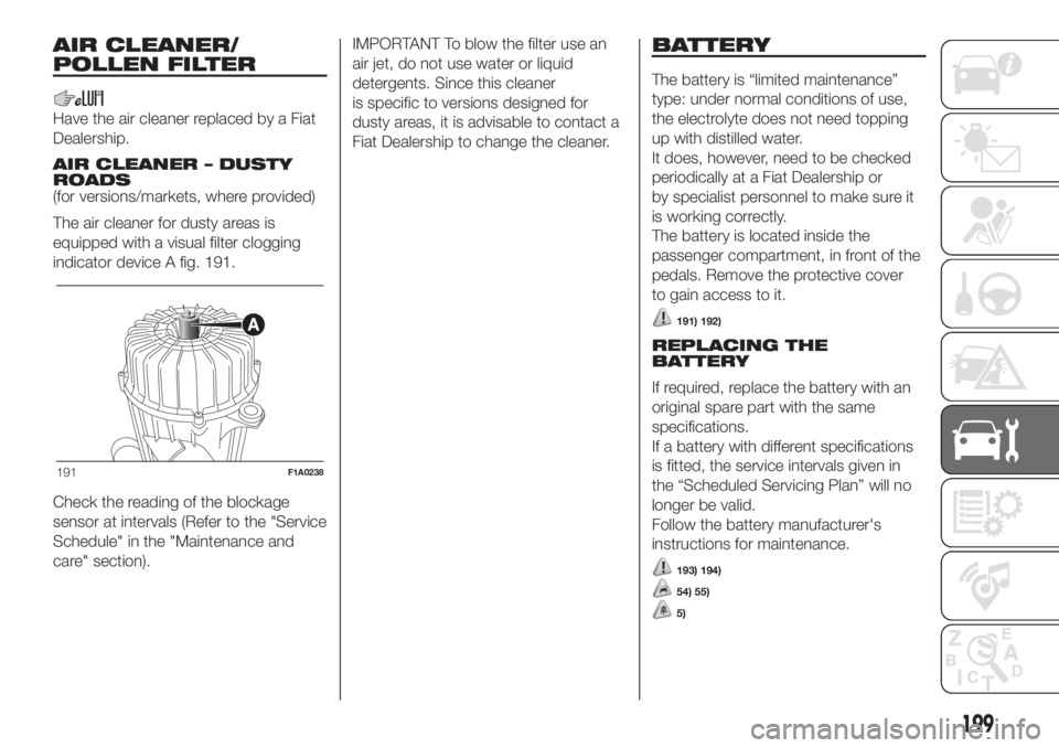 FIAT DUCATO 2017 Owner handbook (in English) AIR CLEANER/
POLLEN FILTER
Have the air cleaner replaced by a Fiat
Dealership.
AIR CLEANER – DUSTY
ROADS
(for versions/markets, where provided)
The air cleaner for dusty areas is
equipped with a vis FIAT DUCATO 2017 Owner handbook (in English) AIR CLEANER/
POLLEN FILTER
Have the air cleaner replaced by a Fiat
Dealership.
AIR CLEANER – DUSTY
ROADS
(for versions/markets, where provided)
The air cleaner for dusty areas is
equipped with a vis