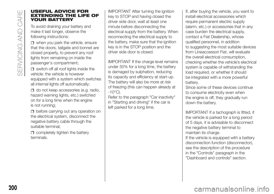 FIAT DUCATO 2017 Owner handbook (in English) USEFUL ADVICE FOR
EXTENDING THE LIFE OF
YOUR BATTERY
To avoid draining your battery and
make it last longer, observe the
following instructions:
when you park the vehicle, ensure
that the doors, tailg FIAT DUCATO 2017 Owner handbook (in English) USEFUL ADVICE FOR
EXTENDING THE LIFE OF
YOUR BATTERY
To avoid draining your battery and
make it last longer, observe the
following instructions:
when you park the vehicle, ensure
that the doors, tailg