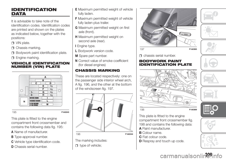 FIAT DUCATO 2017 Owner handbook (in English) IDENTIFICATION
DATA
It is advisable to take note of the
identification codes. Identification codes
are printed and shown on the plates
as indicated below, together with the
positions:
VIN plate.
Chass FIAT DUCATO 2017 Owner handbook (in English) IDENTIFICATION
DATA
It is advisable to take note of the
identification codes. Identification codes
are printed and shown on the plates
as indicated below, together with the
positions:
VIN plate.
Chass