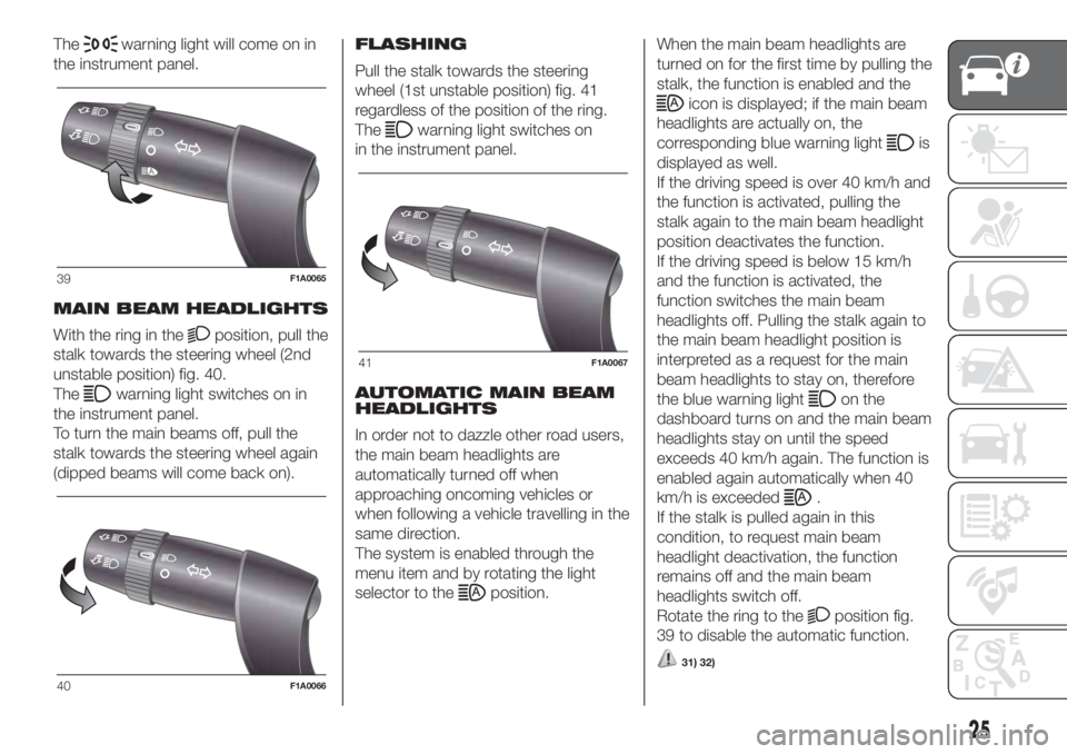 FIAT DUCATO 2017  Owner handbook (in English) Thewarning light will come on in
the instrument panel.
MAIN BEAM HEADLIGHTS
With the ring in the
position, pull the
stalk towards the steering wheel (2nd
unstable position) fig. 40.
The
warning light 