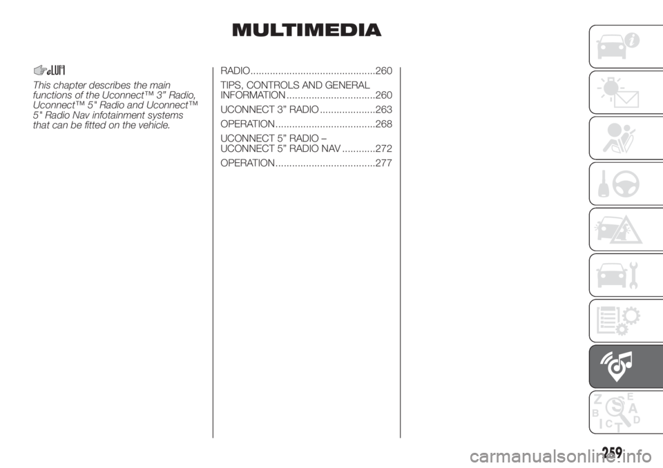 FIAT DUCATO 2017 Owner handbook (in English) MULTIMEDIA
This chapter describes the main
functions of the Uconnect™ 3” Radio,
Uconnect™ 5" Radio and Uconnect™
5" Radio Nav infotainment systems
that can be fitted on the vehicle.RAD FIAT DUCATO 2017 Owner handbook (in English) MULTIMEDIA
This chapter describes the main
functions of the Uconnect™ 3” Radio,
Uconnect™ 5" Radio and Uconnect™
5" Radio Nav infotainment systems
that can be fitted on the vehicle.RAD
