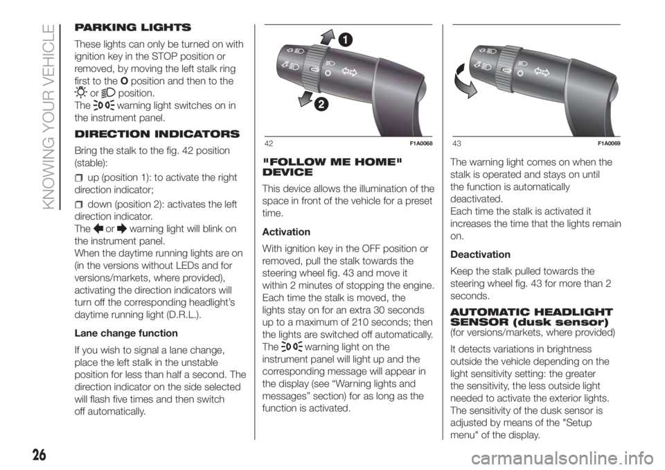 FIAT DUCATO 2017  Owner handbook (in English) PARKING LIGHTS
These lights can only be turned on with
ignition key in the STOP position or
removed, by moving the left stalk ring
first to theOposition and then to the
orposition.
The
warning light s