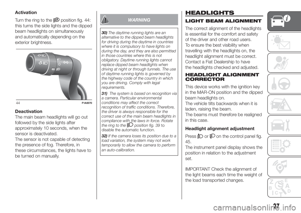 FIAT DUCATO 2017  Owner handbook (in English) Activation
Turn the ring to the
position fig. 44:
this turns the side lights and the dipped
beam headlights on simultaneously
and automatically depending on the
exterior brightness.
Deactivation
The m