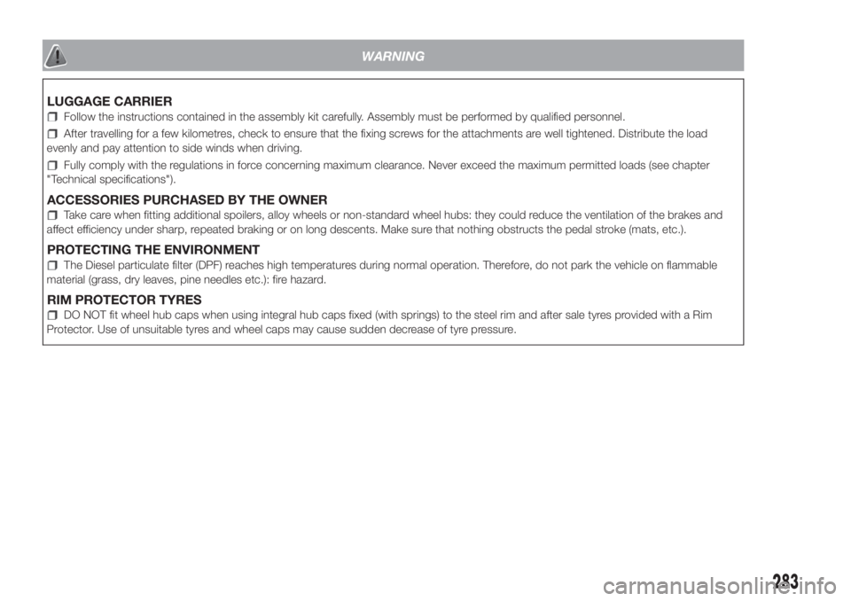FIAT DUCATO 2017 Owner handbook (in English) WARNING
LUGGAGE CARRIER
Follow the instructions contained in the assembly kit carefully. Assembly must be performed by qualified personnel.
After travelling for a few kilometres, check to ensure that FIAT DUCATO 2017 Owner handbook (in English) WARNING
LUGGAGE CARRIER
Follow the instructions contained in the assembly kit carefully. Assembly must be performed by qualified personnel.
After travelling for a few kilometres, check to ensure that