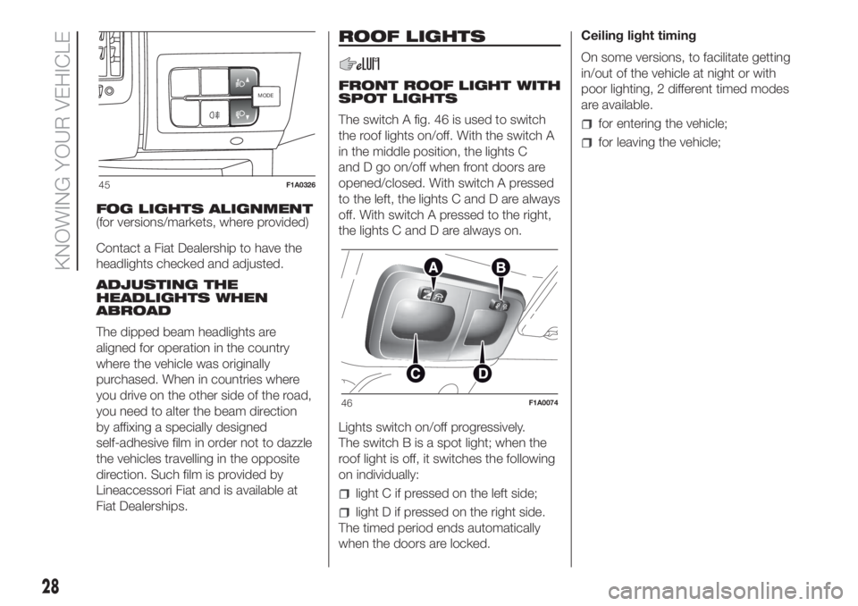 FIAT DUCATO 2017 Owner handbook (in English) FOG LIGHTS ALIGNMENT
(for versions/markets, where provided)
Contact a Fiat Dealership to have the
headlights checked and adjusted.
ADJUSTING THE
HEADLIGHTS WHEN
ABROAD
The dipped beam headlights are
a FIAT DUCATO 2017 Owner handbook (in English) FOG LIGHTS ALIGNMENT
(for versions/markets, where provided)
Contact a Fiat Dealership to have the
headlights checked and adjusted.
ADJUSTING THE
HEADLIGHTS WHEN
ABROAD
The dipped beam headlights are
a