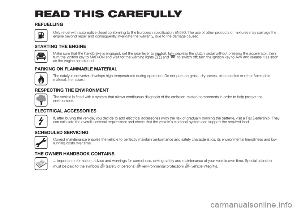FIAT DUCATO 2017 Owner handbook (in English) READ THIS CAREFULLY
REFUELLING
Only refuel with automotive diesel conforming to the European specification EN590. The use of other products or mixtures may damage the
engine beyond repair and conseque FIAT DUCATO 2017 Owner handbook (in English) READ THIS CAREFULLY
REFUELLING
Only refuel with automotive diesel conforming to the European specification EN590. The use of other products or mixtures may damage the
engine beyond repair and conseque