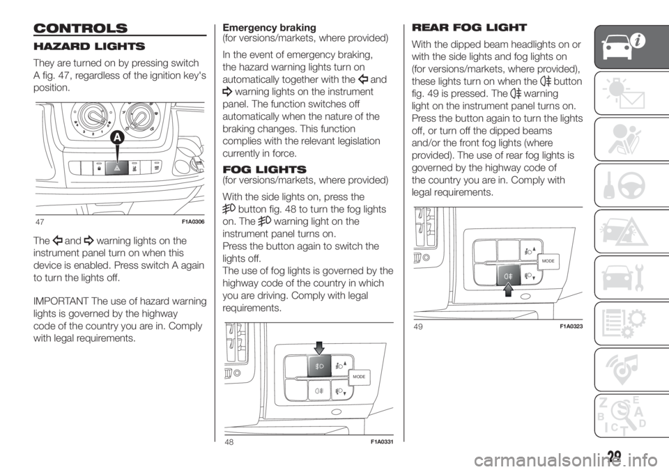 FIAT DUCATO 2017 Owner handbook (in English) CONTROLS
HAZARD LIGHTS
They are turned on by pressing switch
A fig. 47, regardless of the ignition key's
position.
The
andwarning lights on the
instrument panel turn on when this
device is enabled FIAT DUCATO 2017 Owner handbook (in English) CONTROLS
HAZARD LIGHTS
They are turned on by pressing switch
A fig. 47, regardless of the ignition key's
position.
The
andwarning lights on the
instrument panel turn on when this
device is enabled