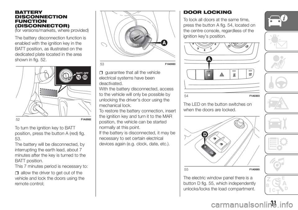 FIAT DUCATO 2017 Owner handbook (in English) BATTERY
DISCONNECTION
FUNCTION
(DISCONNECTOR)
(for versions/markets, where provided)
The battery disconnection function is
enabled with the ignition key in the
BATT position, as illustrated on the
ded FIAT DUCATO 2017 Owner handbook (in English) BATTERY
DISCONNECTION
FUNCTION
(DISCONNECTOR)
(for versions/markets, where provided)
The battery disconnection function is
enabled with the ignition key in the
BATT position, as illustrated on the
ded