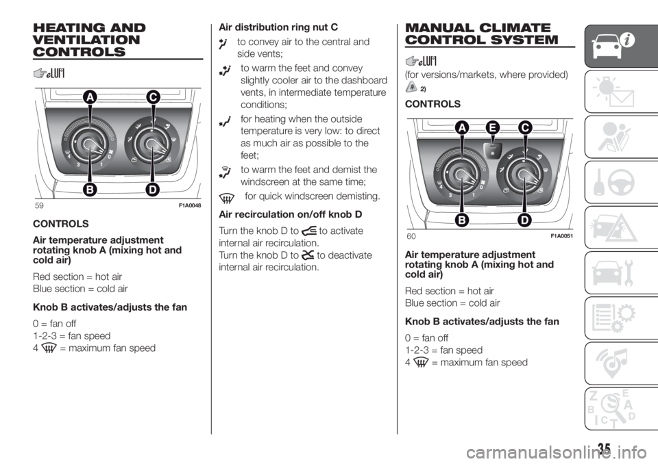FIAT DUCATO 2017 Owner handbook (in English) HEATING AND
VENTILATION
CONTROLS
CONTROLS
Air temperature adjustment
rotating knob A (mixing hot and
cold air)
Red section = hot air
Blue section = cold air
Knob B activates/adjusts the fan
0 = fan of FIAT DUCATO 2017 Owner handbook (in English) HEATING AND
VENTILATION
CONTROLS
CONTROLS
Air temperature adjustment
rotating knob A (mixing hot and
cold air)
Red section = hot air
Blue section = cold air
Knob B activates/adjusts the fan
0 = fan of