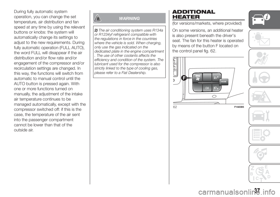 FIAT DUCATO 2017 Owner handbook (in English) During fully automatic system
operation, you can change the set
temperature, air distribution and fan
speed at any time by using the relevant
buttons or knobs: the system will
automatically change its FIAT DUCATO 2017 Owner handbook (in English) During fully automatic system
operation, you can change the set
temperature, air distribution and fan
speed at any time by using the relevant
buttons or knobs: the system will
automatically change its