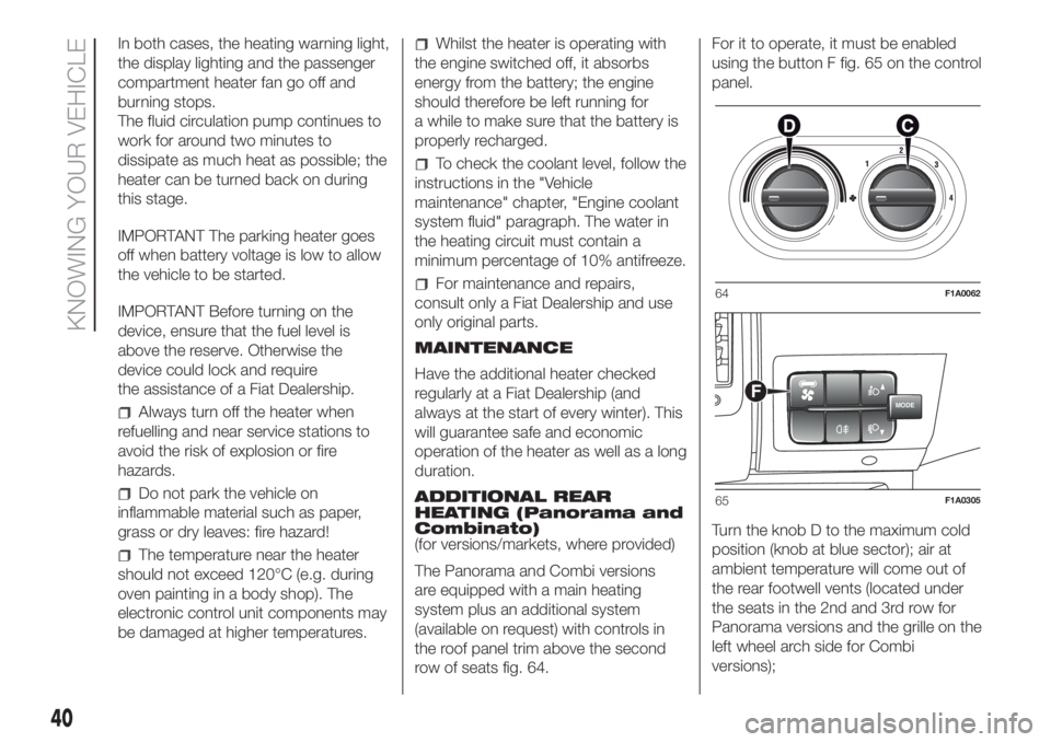 FIAT DUCATO 2017  Owner handbook (in English) In both cases, the heating warning light,
the display lighting and the passenger
compartment heater fan go off and
burning stops.
The fluid circulation pump continues to
work for around two minutes to