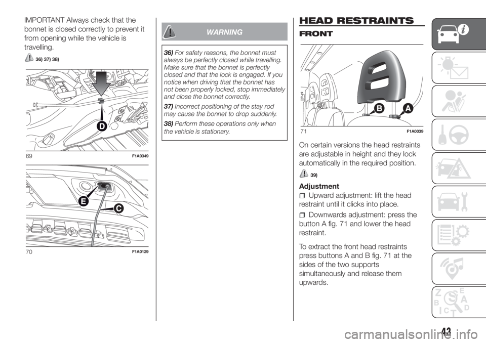 FIAT DUCATO 2017 Owner handbook (in English) IMPORTANT Always check that the
bonnet is closed correctly to prevent it
from opening while the vehicle is
travelling.
36) 37) 38)
WARNING
36)For safety reasons, the bonnet must
always be perfectly cl FIAT DUCATO 2017 Owner handbook (in English) IMPORTANT Always check that the
bonnet is closed correctly to prevent it
from opening while the vehicle is
travelling.
36) 37) 38)
WARNING
36)For safety reasons, the bonnet must
always be perfectly cl