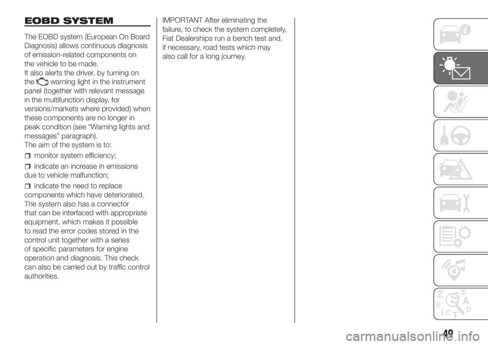 FIAT DUCATO 2017 Owner handbook (in English) EOBD SYSTEM
The EOBD system (European On Board
Diagnosis) allows continuous diagnosis
of emission-related components on
the vehicle to be made.
It also alerts the driver, by turning on
the
warning lig FIAT DUCATO 2017 Owner handbook (in English) EOBD SYSTEM
The EOBD system (European On Board
Diagnosis) allows continuous diagnosis
of emission-related components on
the vehicle to be made.
It also alerts the driver, by turning on
the
warning lig