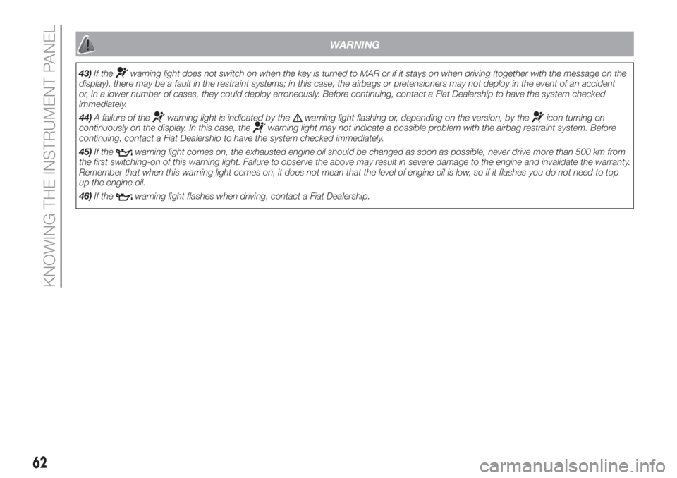 FIAT DUCATO 2017 Owner handbook (in English) WARNING
43)If thewarning light does not switch on when the key is turned to MAR or if it stays on when driving (together with the message on the
display), there may be a fault in the restraint systems FIAT DUCATO 2017 Owner handbook (in English) WARNING
43)If thewarning light does not switch on when the key is turned to MAR or if it stays on when driving (together with the message on the
display), there may be a fault in the restraint systems