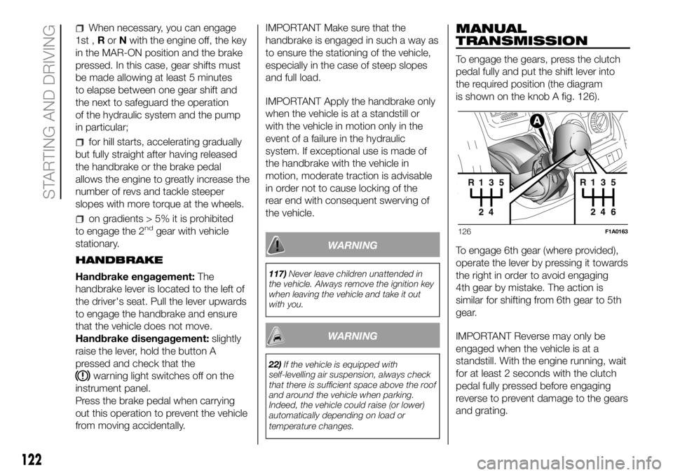 FIAT DUCATO 2018  Owner handbook (in English) When necessary, you can engage
1st ,RorNwith the engine off, the key
in the MAR-ON position and the brake
pressed. In this case, gear shifts must
be made allowing at least 5 minutes
to elapse between 