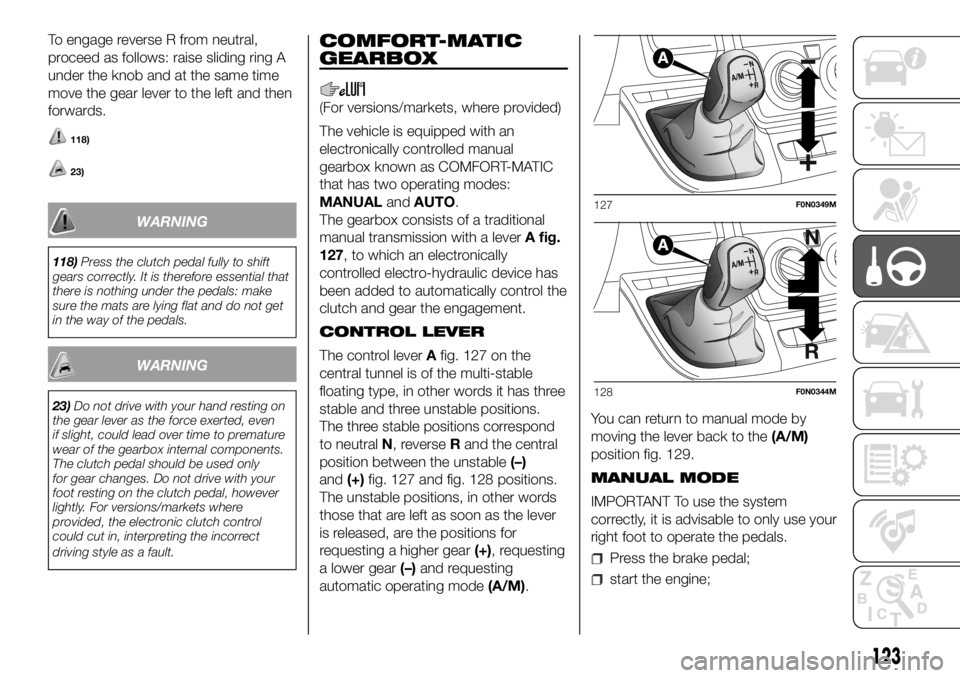 FIAT DUCATO 2018  Owner handbook (in English) To engage reverse R from neutral,
proceed as follows: raise sliding ring A
under the knob and at the same time
move the gear lever to the left and then
forwards.
118)
23)
WARNING
118)Press the clutch 