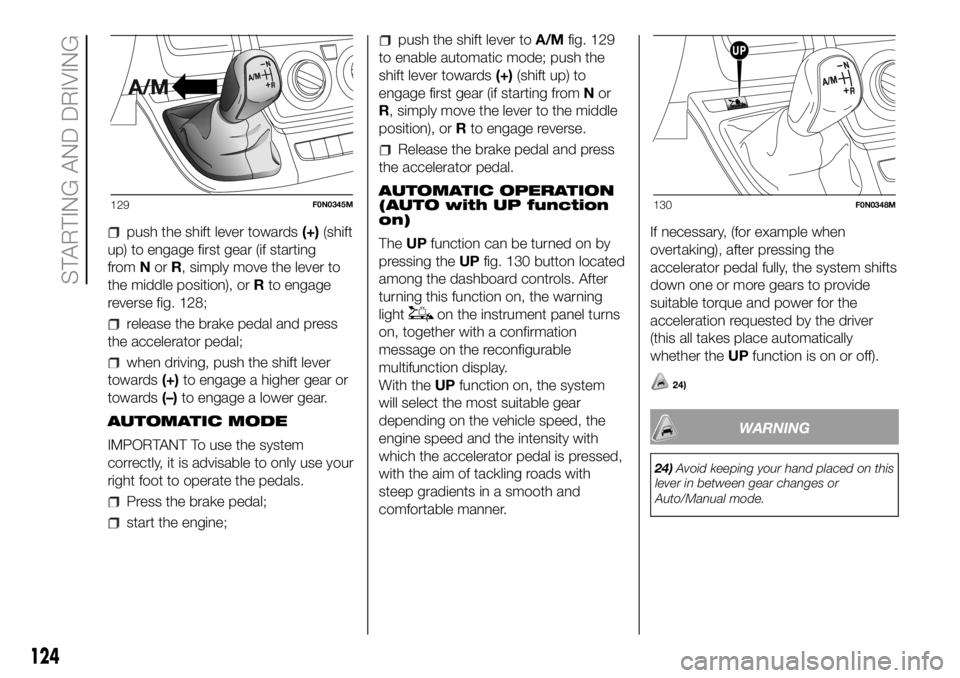 FIAT DUCATO 2018  Owner handbook (in English) push the shift lever towards(+)(shift
up) to engage first gear (if starting
fromNorR, simply move the lever to
the middle position), orRto engage
reverse fig. 128;
release the brake pedal and press
th