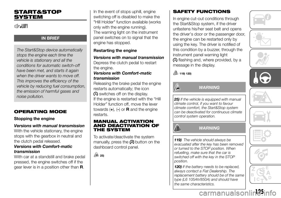 FIAT DUCATO 2018 Owner handbook (in English) START&STOP
SYSTEM
IN BRIEF
The Start&Stop device automatically
stops the engineeach time the
vehicle is stationary and all the
conditions for automatic switch-off
have been met, and starts it again
wh FIAT DUCATO 2018 Owner handbook (in English) START&STOP
SYSTEM
IN BRIEF
The Start&Stop device automatically
stops the engineeach time the
vehicle is stationary and all the
conditions for automatic switch-off
have been met, and starts it again
wh