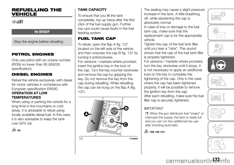 FIAT DUCATO 2018 Owner handbook (in English) REFUELLING THE
VEHICLE
IN BRIEF
Stop the engine before refuelling.
PETROL ENGINES
Only usepetrol with an octane number
(RON) no lower than 95 (EN228
specification).
DIESEL ENGINES
Refuel the vehicle e FIAT DUCATO 2018 Owner handbook (in English) REFUELLING THE
VEHICLE
IN BRIEF
Stop the engine before refuelling.
PETROL ENGINES
Only usepetrol with an octane number
(RON) no lower than 95 (EN228
specification).
DIESEL ENGINES
Refuel the vehicle e