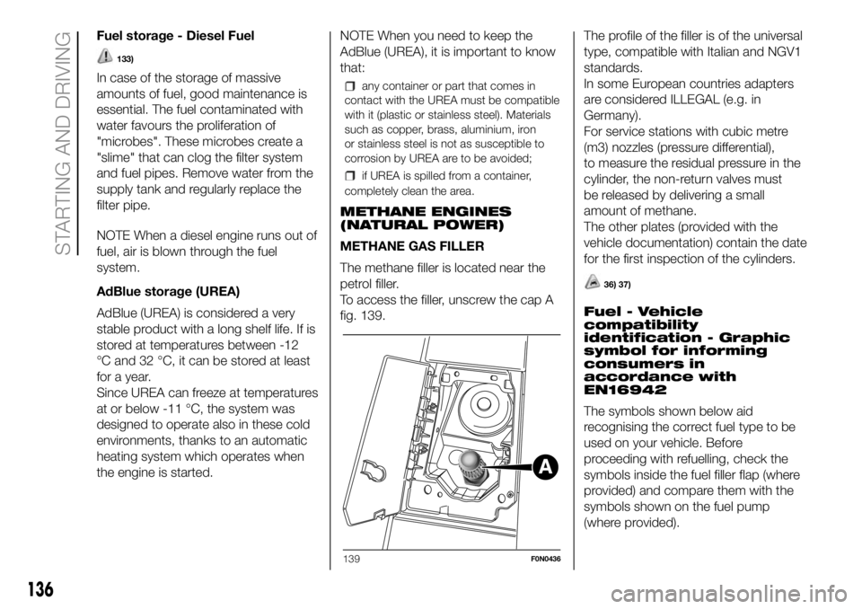 FIAT DUCATO 2018  Owner handbook (in English) Fuel storage - Diesel Fuel
133)
In case of the storage of massive
amounts of fuel, good maintenance is
essential. The fuel contaminated with
water favours the proliferation of
"microbes". Thes