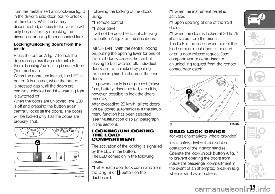 FIAT DUCATO 2018 Owner handbook (in English) Turn the metal insert anticlockwise fig. 6
in the driver's side door lock to unlock
all the doors. With the battery
disconnected, access to the vehicle will
only be possible by unlocking the
drive FIAT DUCATO 2018 Owner handbook (in English) Turn the metal insert anticlockwise fig. 6
in the driver's side door lock to unlock
all the doors. With the battery
disconnected, access to the vehicle will
only be possible by unlocking the
drive