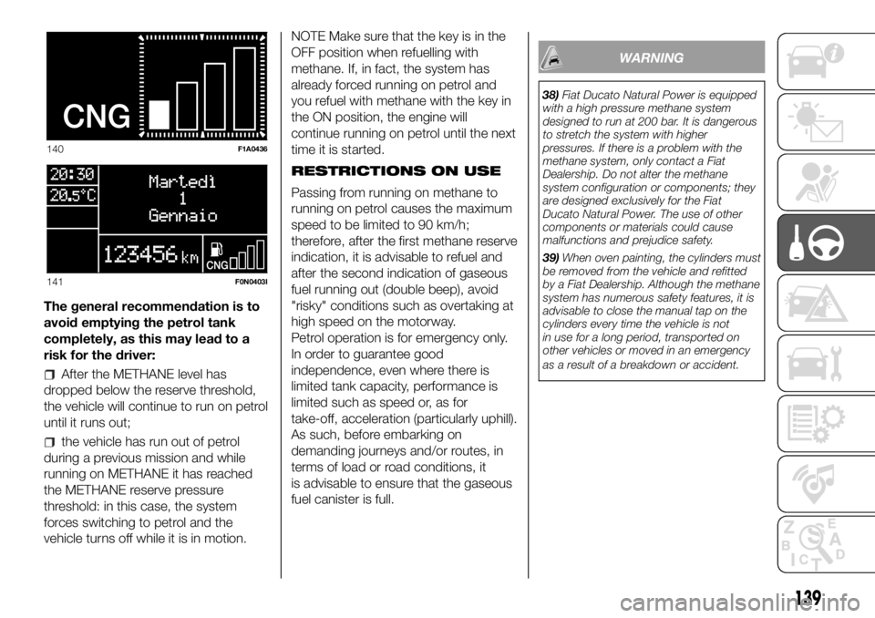 FIAT DUCATO 2018  Owner handbook (in English) The general recommendation is to
avoid emptying the petrol tank
completely, as this may lead to a
risk for the driver:
After the METHANE level has
dropped below the reserve threshold,
the vehicle will